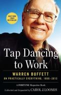 Tap Dancing to Work: Warren Buffett on Practically Everything, 1966-2013: A Fortune Magazine Book di Carol J. Loomis edito da PORTFOLIO