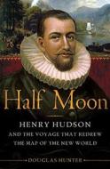 Half Moon: Henry Hudson and the Voyage That Redrew the Map of the New World di Doug Hunter, Douglas Hunter edito da Bloomsbury Publishing PLC