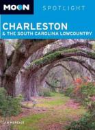Moon Spotlight Charleston And The South Carolina Lowcountry di Jim Morekis edito da Avalon Travel Publishing