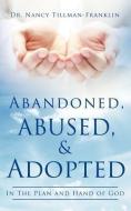 Abandoned, Abused, and Adopted di Nancy Tillman-Franklin, Dr Nancy Tillman-Franklin edito da XULON PR