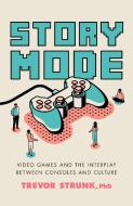 Story Mode: Video Games and the Interplay Between Consoles and Culture di Trevor Ph. D. Strunk edito da PROMETHEUS BOOKS