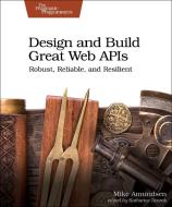 Design and Build Great Web APIs: Robust, Reliable, and Resilient di Mike Amundsen edito da PRAGMATIC BOOKSHELF