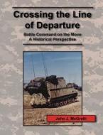 Crossing the Line of Departure: Battle Command on the Move - A Historical Perspective di John J. Mcgrath, Combat Studies Institute Press edito da WWW MILITARYBOOKSHOP CO UK
