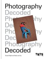 Tate: Photography Decoded di Susan Bright, Hedy Van Erp edito da Octopus Publishing Group