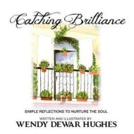 Catching Brilliance: Simple Reflections to Nurture the Soul di Wendy Dewar Hughes edito da Summer Bay Press