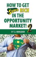 How to Get Super Rich in the Opportunity Market 2 di T. J. Rohleder edito da MORE INC