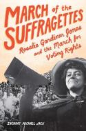 March of the Suffragettes: Rosalie Gardiner Jones and the March for Voting Rights di Zachary Michael Jack edito da ZEST BOOKS