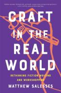 Craft in the Real World: Rethinking Fiction Writing and Workshopping di Matthew Salesses edito da CATAPULT