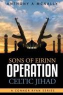 Sons of Eirinn Operation Celtic Jihad: A Conner Ryan Series di Anthony Arthur McNally edito da Createspace Independent Publishing Platform