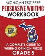 Michigan Test Prep Persuasive Writing Workbook Grade 5: A Complete Guide to Writing Opinion Pieces di Test Master Press Michigan edito da Createspace Independent Publishing Platform