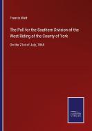 The Poll for the Southern Division of the West Riding of the County of York di Francis Watt edito da Salzwasser-Verlag