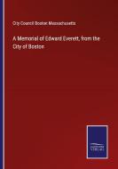A Memorial of Edward Everett, from the City of Boston di City Council Boston Massachusetts edito da Salzwasser-Verlag