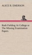 Ruth Fielding At College or The Missing Examination Papers di Alice B. Emerson edito da TREDITION CLASSICS