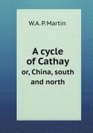 A Cycle Of Cathay Or, China, South And North di W A P Martin edito da Book On Demand Ltd.
