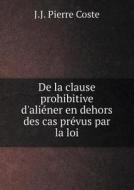 De La Clause Prohibitive D'aliener En Dehors Des Cas Prevus Par La Loi di J J Pierre Coste edito da Book On Demand Ltd.