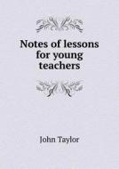 Notes Of Lessons For Young Teachers di John Taylor edito da Book On Demand Ltd.