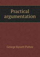 Practical Argumentation di George Kynett Pattee edito da Book On Demand Ltd.