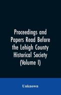 Proceedings and Papers Read Before the Lehigh County Historical Society (Volume I) di Unknown edito da Alpha Editions