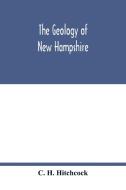 The geology of New Hampshire di C. H. Hitchcock edito da Alpha Editions