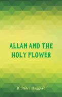 Allan and the Holy Flower di H. Rider Haggard edito da Alpha Editions