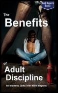 The Benefits Of Adult Discipline di Maguire Mark Maguire, Jade Mistress Jade edito da Independently Published