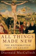 All Things Made New: The Reformation and Its Legacy di Diarmaid Macculloch edito da OXFORD UNIV PR