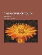 The Flower Of Youth; A Romance di Roy Rolfe Gilson edito da General Books Llc
