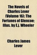 The Novels Of Charles Lever (volume 16); The Fortunes Of Glencoe; Illus. By E.j. Wheeler di Charles James Lever edito da General Books Llc
