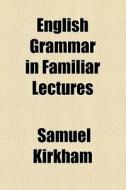 English Grammar In Familiar Lectures di Samuel Kirkham edito da General Books Llc