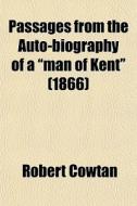 Passages From The Auto-biography Of A "man Of Kent" (1866) di Robert Cowtan edito da General Books Llc