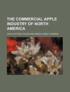 The Commercial Apple Industry Of North America di John Clifford Folger edito da General Books Llc
