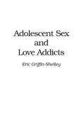 Adolescent Sex and Love Addicts di Eric Griffin-Shelley edito da Praeger