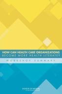 How Can Health Care Organizations Become More Health Literate?: Workshop Summary di Institute Of Medicine, Board On Population Health And Public He, Roundtable on Health Literacy edito da NATL ACADEMY PR