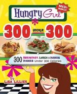 Hungry Girl 300 Under 300: 300 Breakfast, Lunch & Dinner Dishes Under 300 Calories di Lisa Lillien edito da GRIFFIN