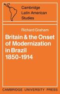 Britain and the Onset of Modernization in Brazil 1850-1914 di R. Graham, Richard Graham edito da Cambridge University Press