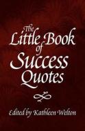 The Little Book of Success Quotes: Inspiring Words to Live by di Kathleen Welton edito da Little Quote Books