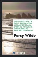 The physiology of gout, rheumatism and arthritis as a guide to accurate diagnosis and efficient treatment di Percy Wilde edito da Trieste Publishing