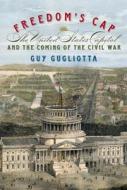 Freedom's Cap: The United States Capitol and the Coming of the Civil War di Guy Gugliotta edito da Hill & Wang