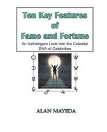 Ten Key Features of Fame and Fortune, As Astrologer's Look Into the Celestial DNA of Celebrities di Alan Mayeda edito da AMER FEDERATION OF ASTROLOGY