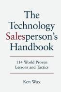 The Technology Salesperson's Handbook: 114 World Proven Lessons and Tactics di Ken Wax edito da Ken Wax