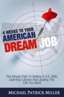 4 Weeks to Your American Dream Job: The Simple Path to Getting A U.S. Visa, Learning Cultures and Leading the Life You Want di Michael Patrick Miller edito da Culture Adapt Publishing