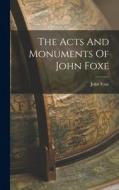 The Acts And Monuments Of John Foxe di John Foxe edito da LEGARE STREET PR