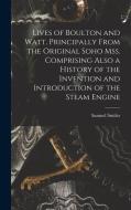 Lives of Boulton and Watt. Principally From the Original Soho mss. Comprising Also a History of the Invention and Introduction of the Steam Engine di Samuel Smiles edito da LEGARE STREET PR