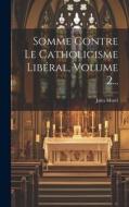 Somme Contre Le Catholicisme Libéral, Volume 2... di Jules Morel edito da LEGARE STREET PR