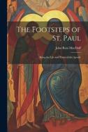 The Footsteps of St. Paul: Being the Life and Times of the Apostle di John Ross Macduff edito da LEGARE STREET PR