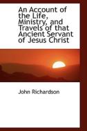 An Account Of The Life, Ministry, And Travels Of That Ancient Servant Of Jesus Christ di Professor of Musicology John Richardson edito da Bibliolife