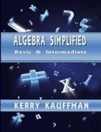 Algebra Simplified - Beginner & Intermediate di Kerry Kauffman edito da Lulu.com