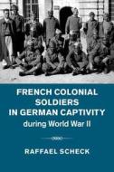 French Colonial Soldiers in German Captivity during World War II di Raffael Scheck edito da Cambridge University Press