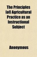 The Principles [of] Agricultural Practic di Anonymous, Books Group edito da General Books