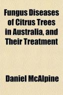 Fungus Diseases Of Citrus Trees In Austr di Daniel Mcalpine edito da General Books